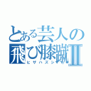 とある芸人の飛び膝蹴Ⅱ（ヒザハズシ）