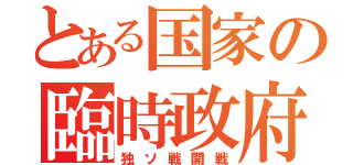 とある国家の臨時政府（独ソ戦開戦）