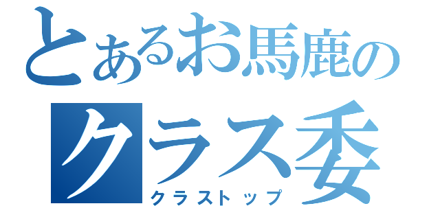 とあるお馬鹿のクラス委員長（クラストップ）