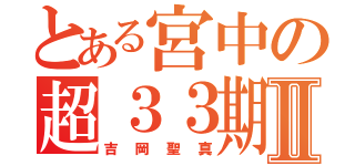 とある宮中の超３３期Ⅱ（吉岡聖真）