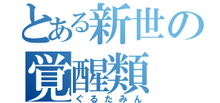 とある新世の覚醒類（ぐるたみん）