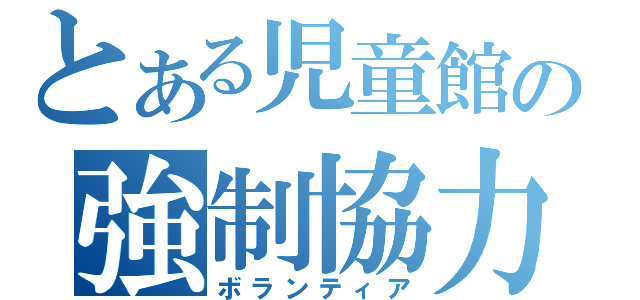 とある児童館の強制協力（ボランティア）