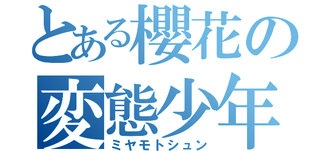 とある櫻花の変態少年（ミヤモトシュン）