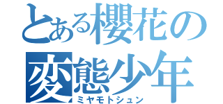 とある櫻花の変態少年（ミヤモトシュン）