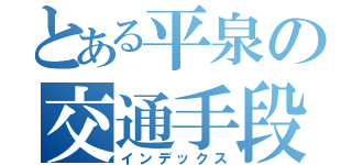 とある平泉の交通手段（インデックス）