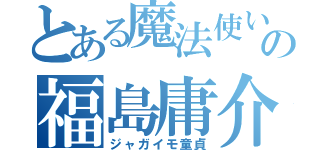 とある魔法使いの福島庸介（ジャガイモ童貞）