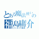 とある魔法使いの福島庸介（ジャガイモ童貞）