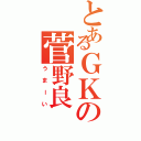 とあるＧＫの菅野良（うまーい）