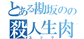 とある勘坂のの殺人生肉（ユッケ）