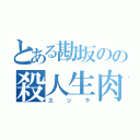 とある勘坂のの殺人生肉（ユッケ）