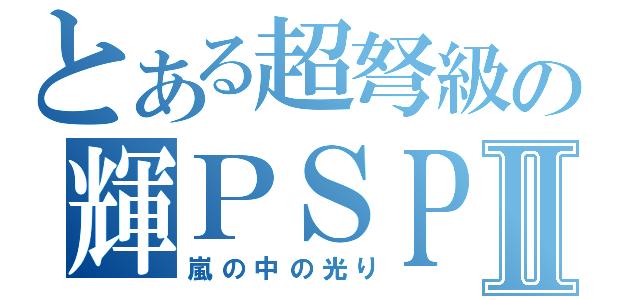 とある超弩級の輝ＰＳＰ Ⅱ（嵐の中の光り）