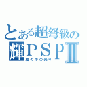 とある超弩級の輝ＰＳＰ Ⅱ（嵐の中の光り）