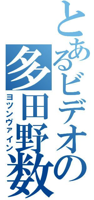 とあるビデオの多田野数人（ヨツンヴァイン）