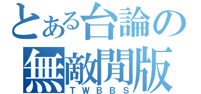 とある台論の無敵閒版（ＴＷＢＢＳ）