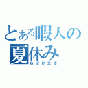 とある暇人の夏休み（ねぼけ生活）