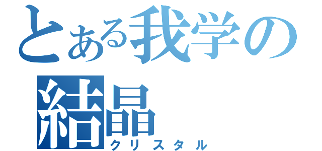 とある我学の結晶（クリスタル）