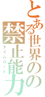 とある世界のの禁止能力（タイムロード）