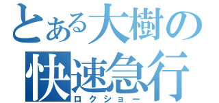 とある大樹の快速急行（ロクショー）