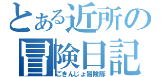 とある近所の冒険日記（ごきんじょ冒険隊）