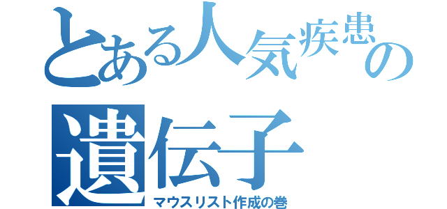 とある人気疾患の遺伝子（マウスリスト作成の巻）