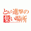 とある進撃の集い場所（ギャザリングプレイス）