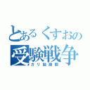 とあるくすおの受験戦争（ガリ勉期間）