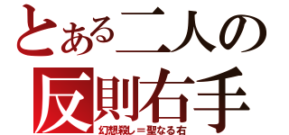 とある二人の反則右手（幻想殺し＝聖なる右）