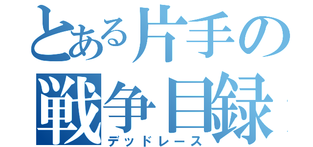 とある片手の戦争目録（デッドレース）