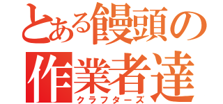 とある饅頭の作業者達（クラフターズ）