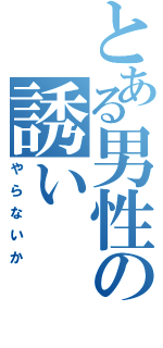 とある男性の誘い（やらないか）