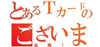 とあるＴカードプラスのございます（お得！）