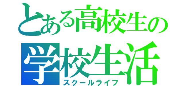 とある高校生の学校生活（スクールライフ）