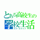 とある高校生の学校生活（スクールライフ）