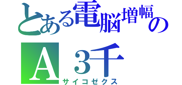 とある電脳増幅器のＡ３千　攻撃力３０００（サイコゼクス）