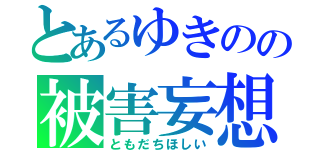 とあるゆきのの被害妄想（ともだちほしい）