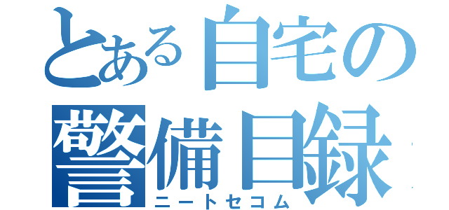 とある自宅の警備目録（ニートセコム）