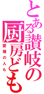 とある讃岐の厨房ども（愛媛の人も）