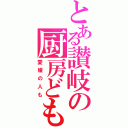 とある讃岐の厨房ども（愛媛の人も）