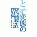 とある変態の嫁製造（但し電子プラモ）