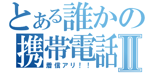 とある誰かの携帯電話Ⅱ（着信アリ！！）