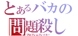 とあるバカの問題殺し（プロブレムブレイカー）