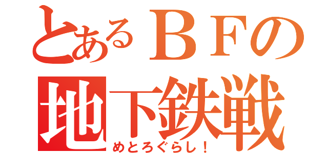 とあるＢＦの地下鉄戦争（めとろぐらし！）