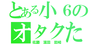 とある小６のオタクたち（佐藤 濱田 岩崎）