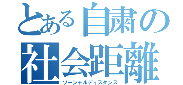 とある自粛の社会距離（ソーシャルディスタンス）