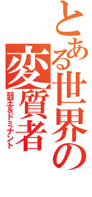 とある世界の変質者（弱王＆ドミナント）