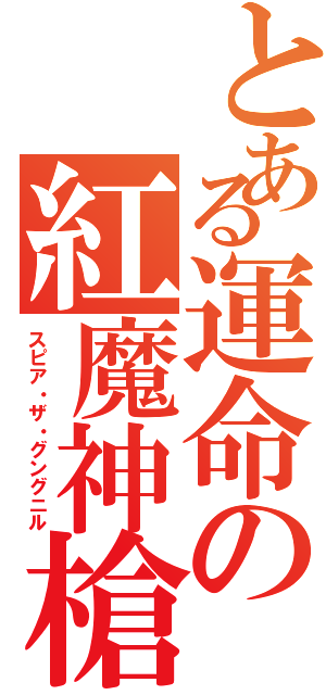 とある運命の紅魔神槍（スピア・ザ・グングニル）