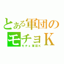 とある軍団のモチョＫ（モチョ軍団Ｋ）