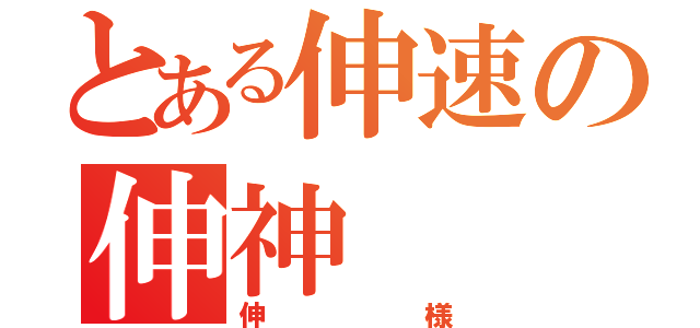 とある伸速の伸神（伸様）