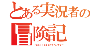 とある実況者の冒険記（ｒｅｋｉｋｏｒｏアドベンチャー）