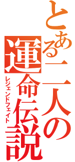 とある二人の運命伝説（レジェンドフェイト）